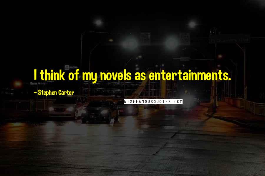 Stephen Carter Quotes: I think of my novels as entertainments.