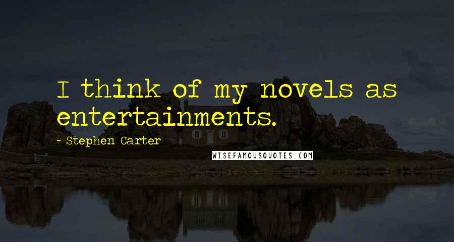 Stephen Carter Quotes: I think of my novels as entertainments.