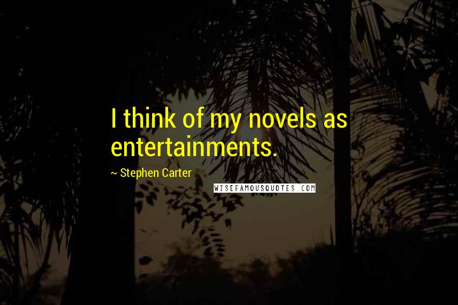 Stephen Carter Quotes: I think of my novels as entertainments.