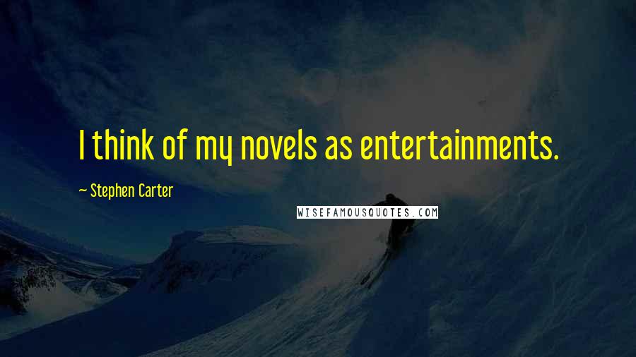 Stephen Carter Quotes: I think of my novels as entertainments.
