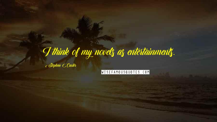 Stephen Carter Quotes: I think of my novels as entertainments.