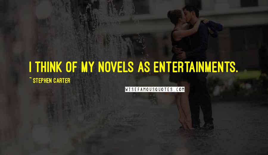 Stephen Carter Quotes: I think of my novels as entertainments.