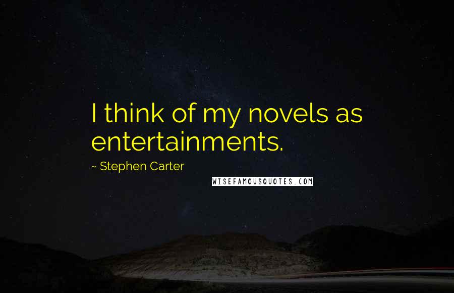 Stephen Carter Quotes: I think of my novels as entertainments.