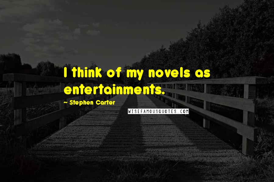 Stephen Carter Quotes: I think of my novels as entertainments.