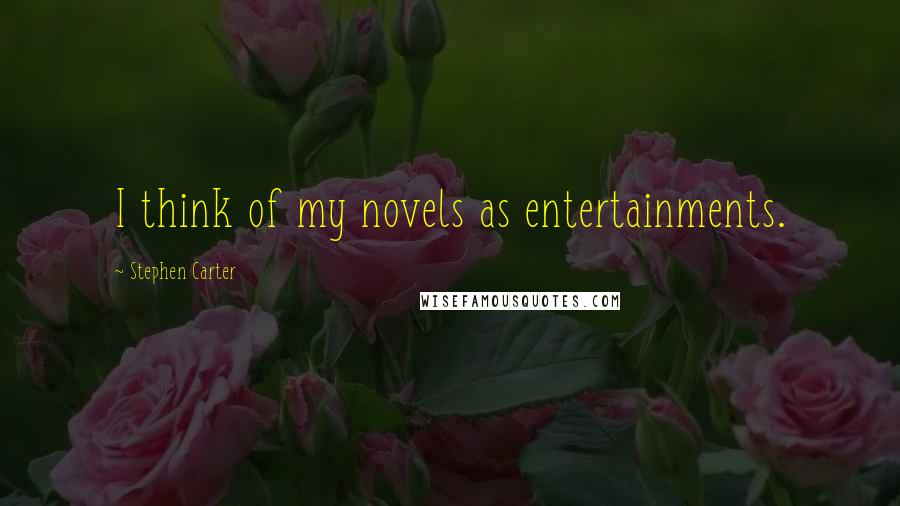 Stephen Carter Quotes: I think of my novels as entertainments.