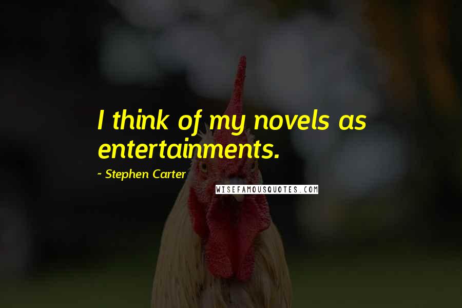Stephen Carter Quotes: I think of my novels as entertainments.