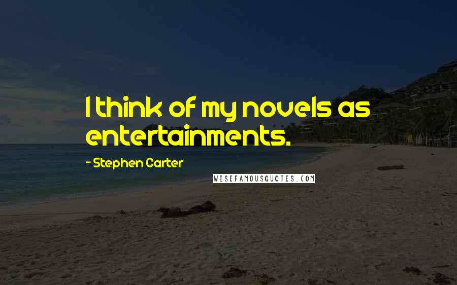 Stephen Carter Quotes: I think of my novels as entertainments.