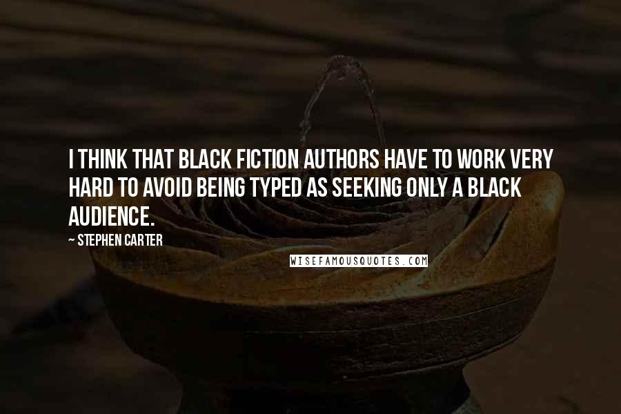 Stephen Carter Quotes: I think that black fiction authors have to work very hard to avoid being typed as seeking only a black audience.