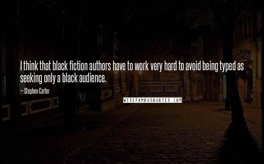 Stephen Carter Quotes: I think that black fiction authors have to work very hard to avoid being typed as seeking only a black audience.