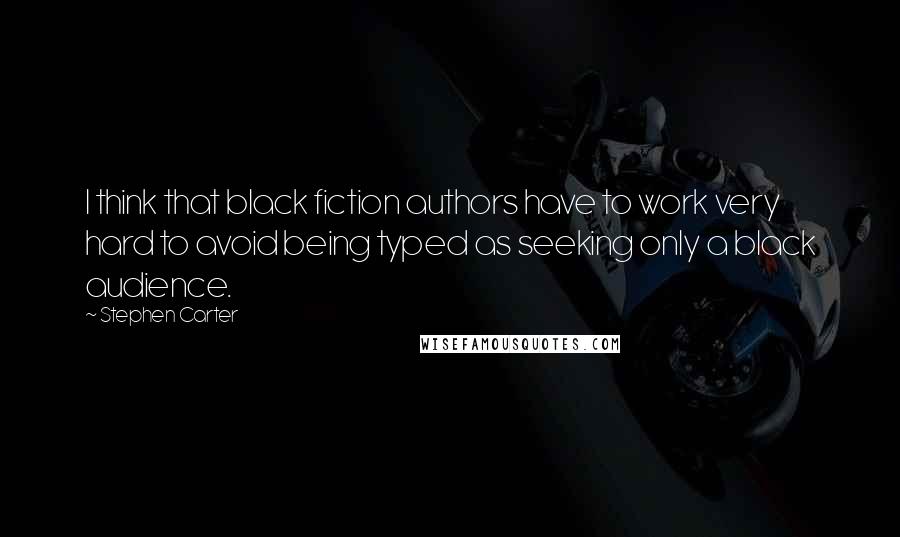 Stephen Carter Quotes: I think that black fiction authors have to work very hard to avoid being typed as seeking only a black audience.