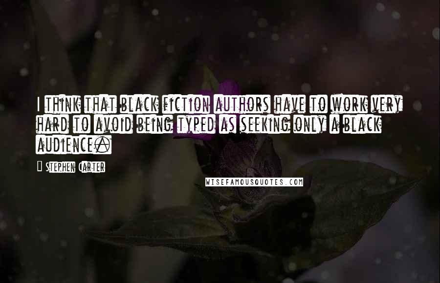 Stephen Carter Quotes: I think that black fiction authors have to work very hard to avoid being typed as seeking only a black audience.