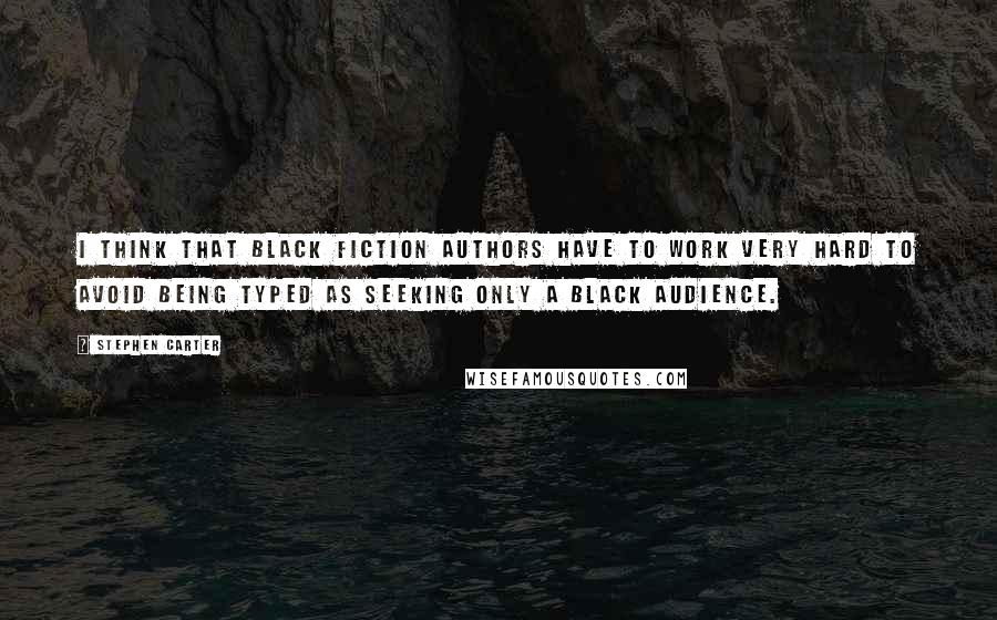 Stephen Carter Quotes: I think that black fiction authors have to work very hard to avoid being typed as seeking only a black audience.