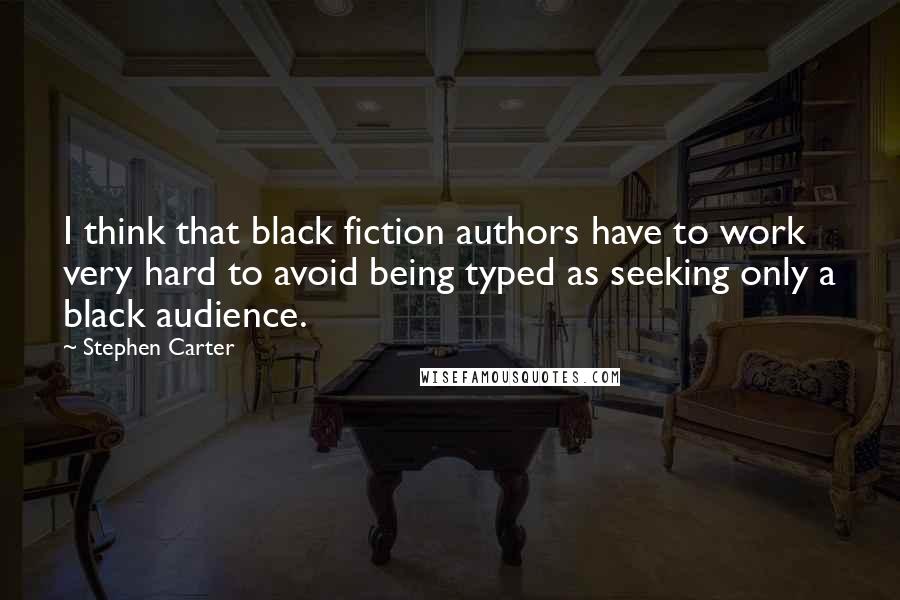 Stephen Carter Quotes: I think that black fiction authors have to work very hard to avoid being typed as seeking only a black audience.