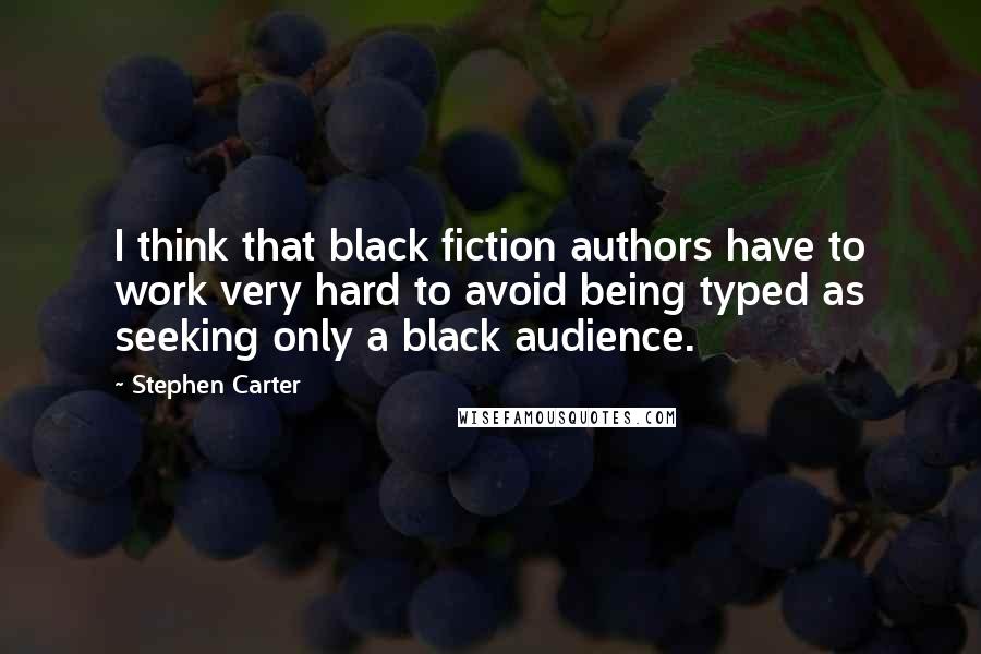 Stephen Carter Quotes: I think that black fiction authors have to work very hard to avoid being typed as seeking only a black audience.