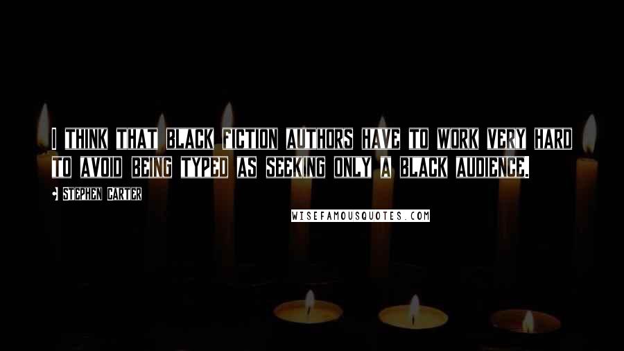 Stephen Carter Quotes: I think that black fiction authors have to work very hard to avoid being typed as seeking only a black audience.