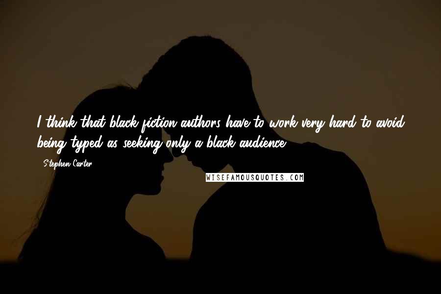 Stephen Carter Quotes: I think that black fiction authors have to work very hard to avoid being typed as seeking only a black audience.