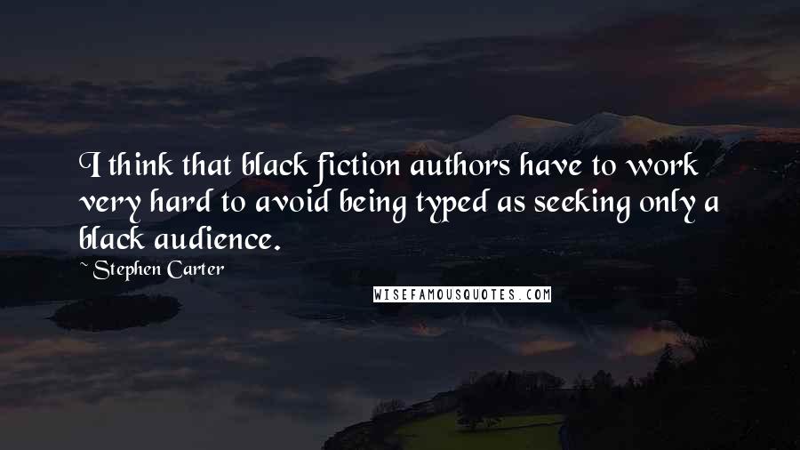 Stephen Carter Quotes: I think that black fiction authors have to work very hard to avoid being typed as seeking only a black audience.