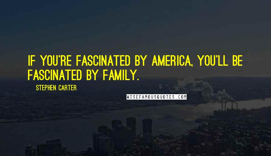 Stephen Carter Quotes: If you're fascinated by America, you'll be fascinated by family.