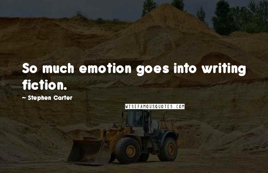 Stephen Carter Quotes: So much emotion goes into writing fiction.