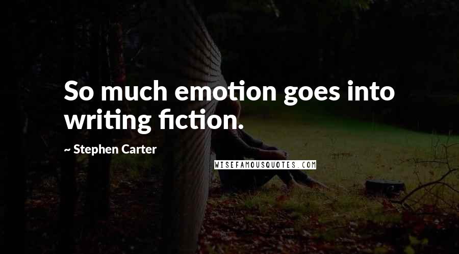 Stephen Carter Quotes: So much emotion goes into writing fiction.