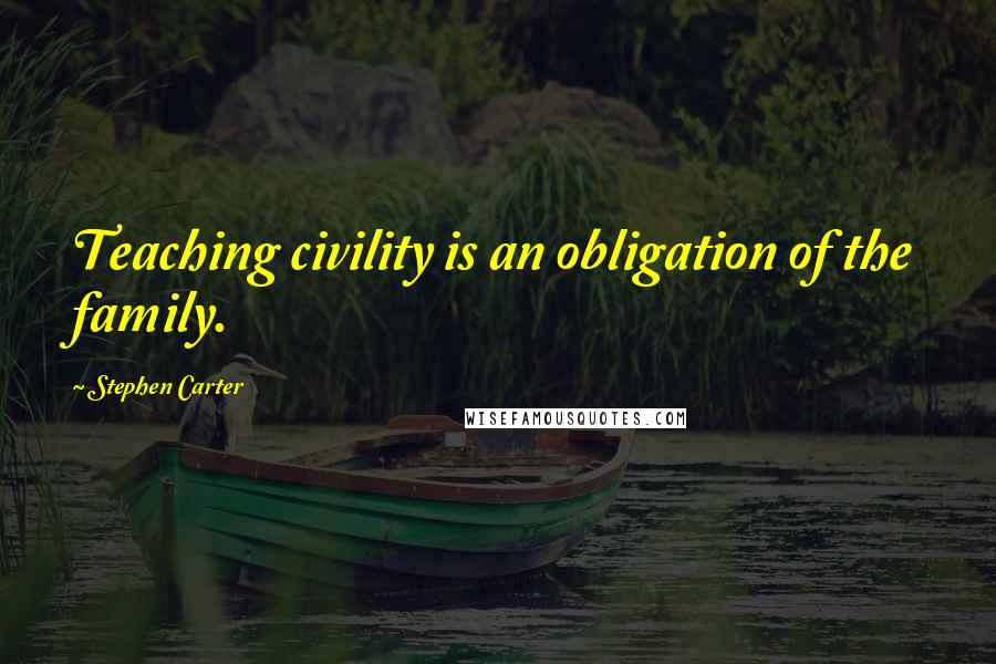 Stephen Carter Quotes: Teaching civility is an obligation of the family.