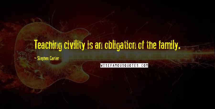 Stephen Carter Quotes: Teaching civility is an obligation of the family.