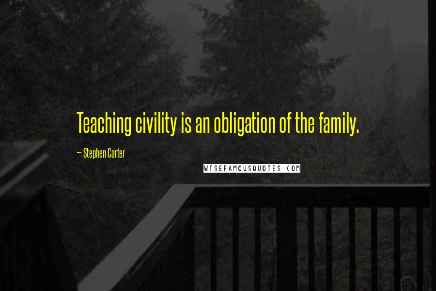 Stephen Carter Quotes: Teaching civility is an obligation of the family.