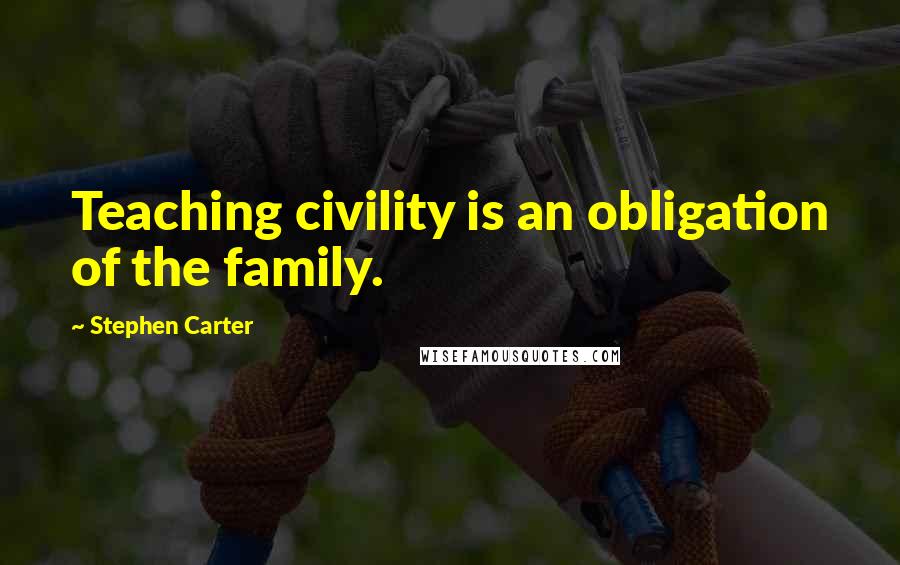 Stephen Carter Quotes: Teaching civility is an obligation of the family.