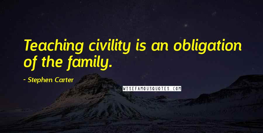 Stephen Carter Quotes: Teaching civility is an obligation of the family.