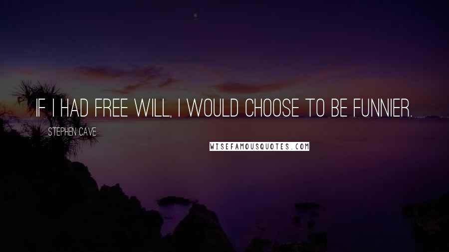 Stephen Cave Quotes: If I had free will, I would choose to be funnier.