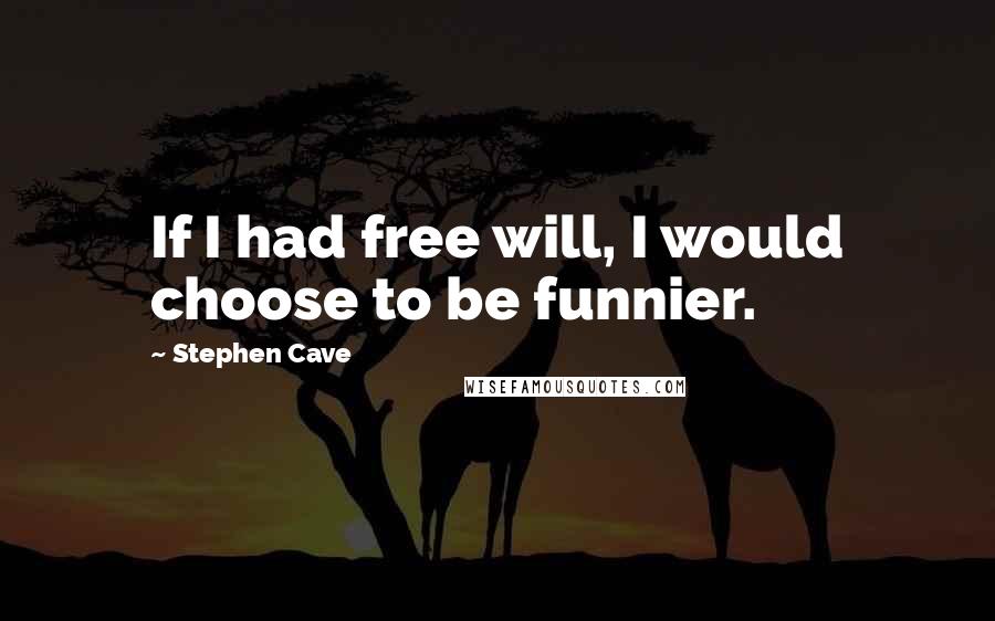 Stephen Cave Quotes: If I had free will, I would choose to be funnier.