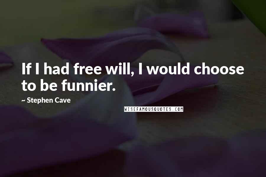 Stephen Cave Quotes: If I had free will, I would choose to be funnier.