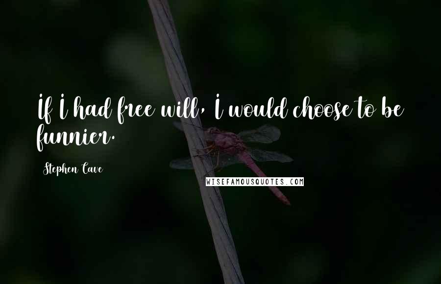 Stephen Cave Quotes: If I had free will, I would choose to be funnier.