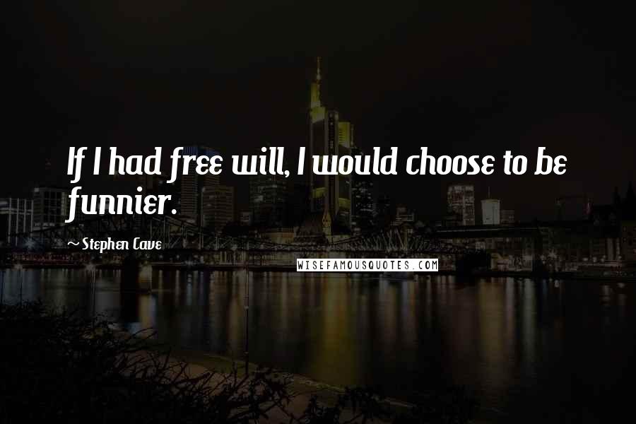 Stephen Cave Quotes: If I had free will, I would choose to be funnier.