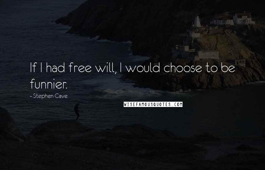 Stephen Cave Quotes: If I had free will, I would choose to be funnier.