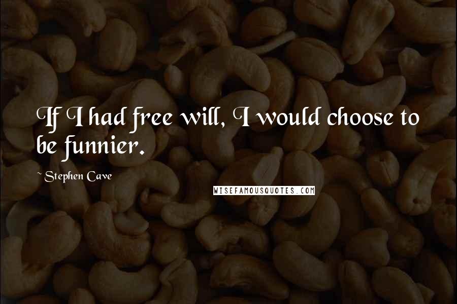 Stephen Cave Quotes: If I had free will, I would choose to be funnier.