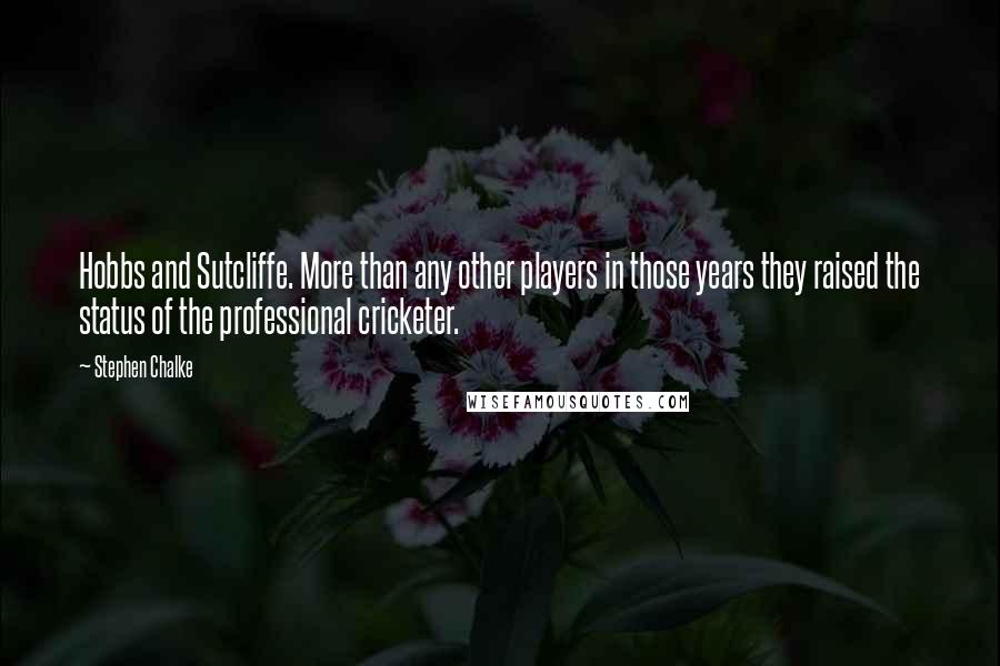 Stephen Chalke Quotes: Hobbs and Sutcliffe. More than any other players in those years they raised the status of the professional cricketer.