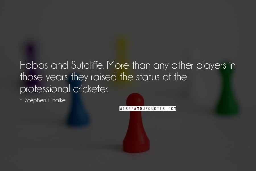 Stephen Chalke Quotes: Hobbs and Sutcliffe. More than any other players in those years they raised the status of the professional cricketer.