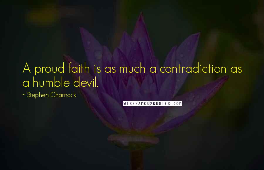 Stephen Charnock Quotes: A proud faith is as much a contradiction as a humble devil.