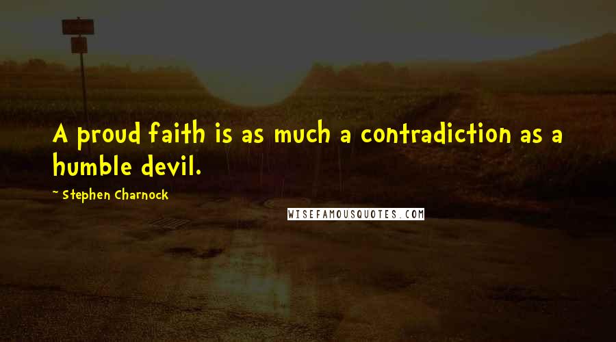 Stephen Charnock Quotes: A proud faith is as much a contradiction as a humble devil.