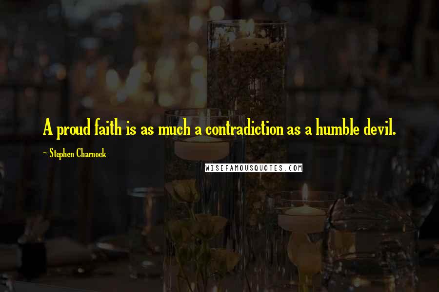 Stephen Charnock Quotes: A proud faith is as much a contradiction as a humble devil.