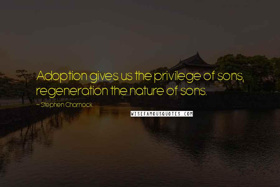 Stephen Charnock Quotes: Adoption gives us the privilege of sons, regeneration the nature of sons.