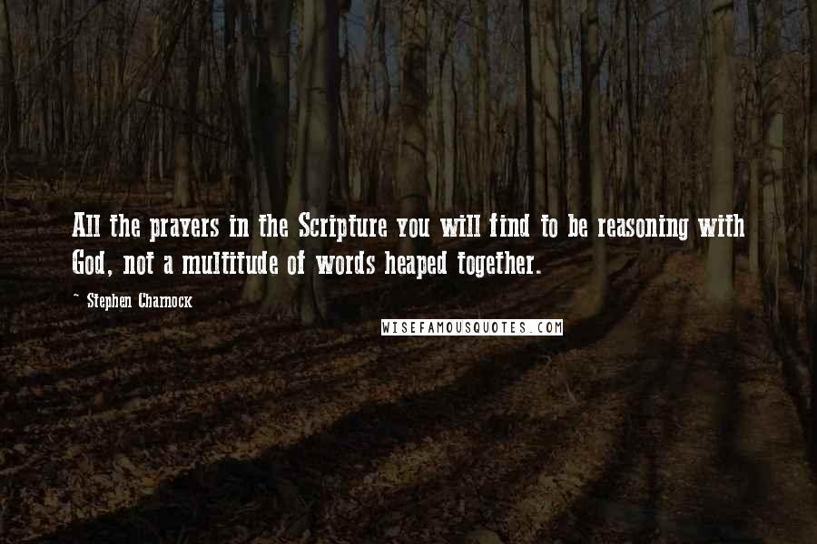 Stephen Charnock Quotes: All the prayers in the Scripture you will find to be reasoning with God, not a multitude of words heaped together.