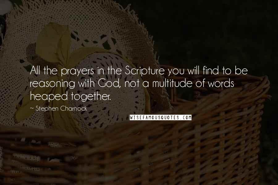 Stephen Charnock Quotes: All the prayers in the Scripture you will find to be reasoning with God, not a multitude of words heaped together.
