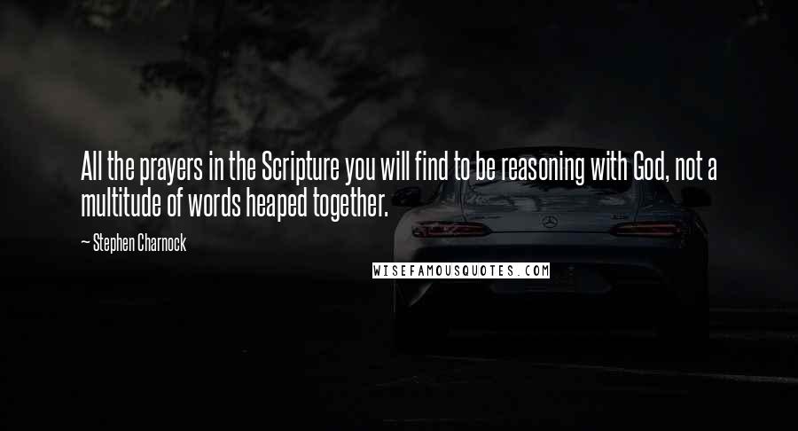 Stephen Charnock Quotes: All the prayers in the Scripture you will find to be reasoning with God, not a multitude of words heaped together.