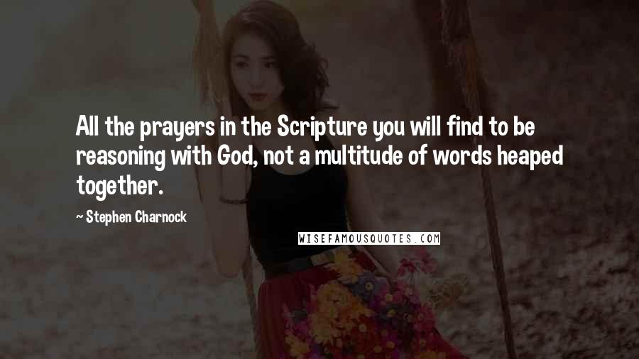 Stephen Charnock Quotes: All the prayers in the Scripture you will find to be reasoning with God, not a multitude of words heaped together.