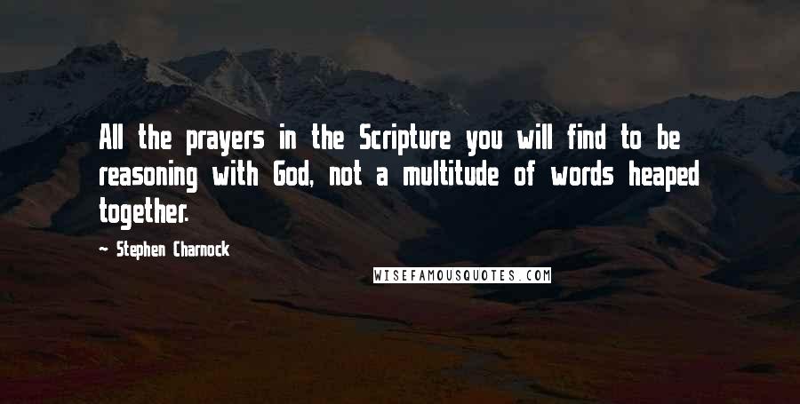 Stephen Charnock Quotes: All the prayers in the Scripture you will find to be reasoning with God, not a multitude of words heaped together.