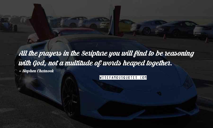 Stephen Charnock Quotes: All the prayers in the Scripture you will find to be reasoning with God, not a multitude of words heaped together.