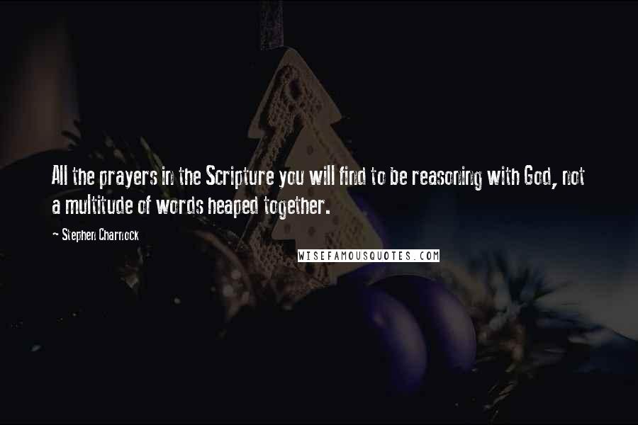 Stephen Charnock Quotes: All the prayers in the Scripture you will find to be reasoning with God, not a multitude of words heaped together.