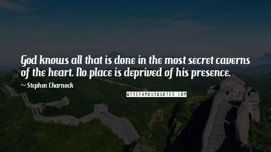 Stephen Charnock Quotes: God knows all that is done in the most secret caverns of the heart. No place is deprived of his presence.